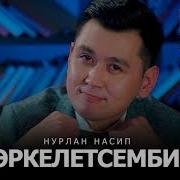 Нурлан эркелетсемби. Нурлан Насип Эркелетсемби. Нурлан Насип биография. Эркелетсемби Нурлан Насип Автор песни.